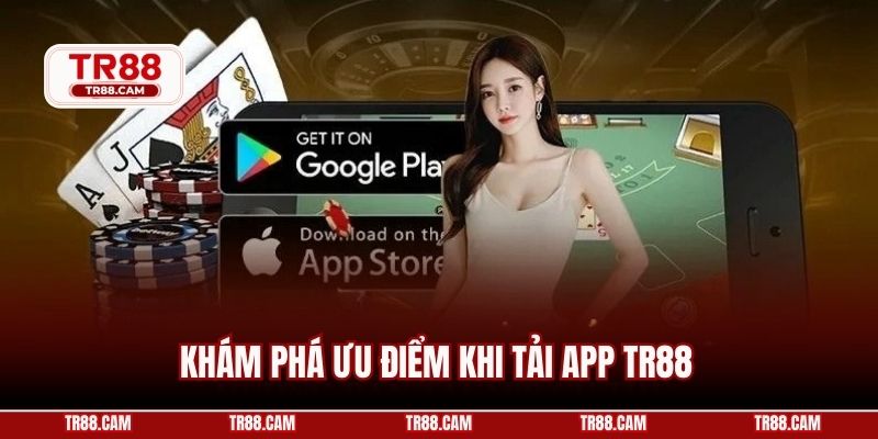 Khám phá ưu điểm khi tải app TR88